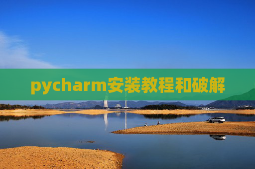 pycharm安装教程和破解 pycharm安装教程和破解